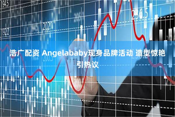 浩广配资 Angelababy现身品牌活动 造型惊艳引热议
