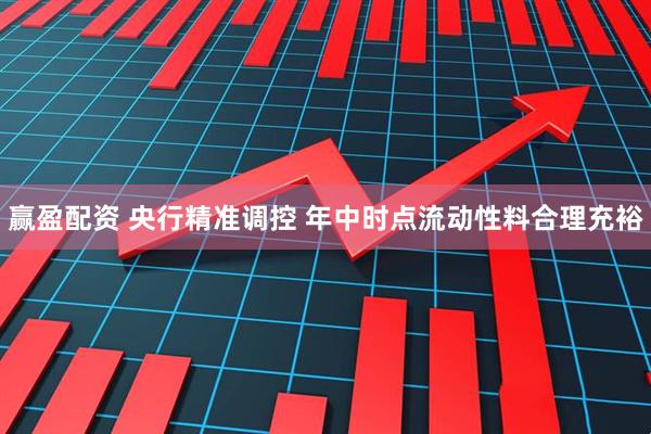 赢盈配资 央行精准调控 年中时点流动性料合理充裕