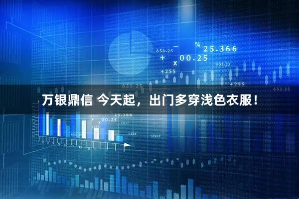 万银鼎信 今天起，出门多穿浅色衣服！