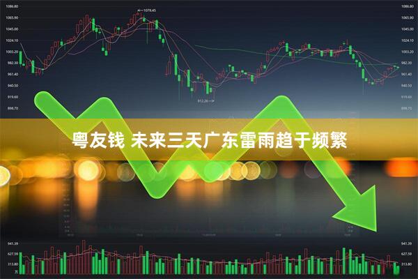 粤友钱 未来三天广东雷雨趋于频繁