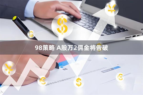 98策略 A股万2佣金将告破