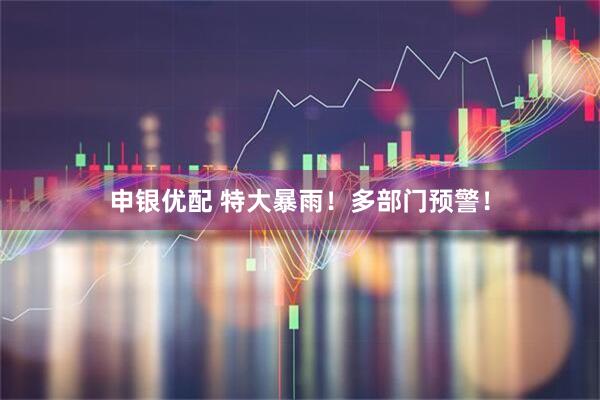 申银优配 特大暴雨！多部门预警！