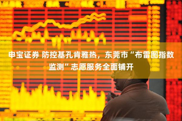 申宝证券 防控基孔肯雅热，东莞市“布雷图指数监测”志愿服务全面铺开