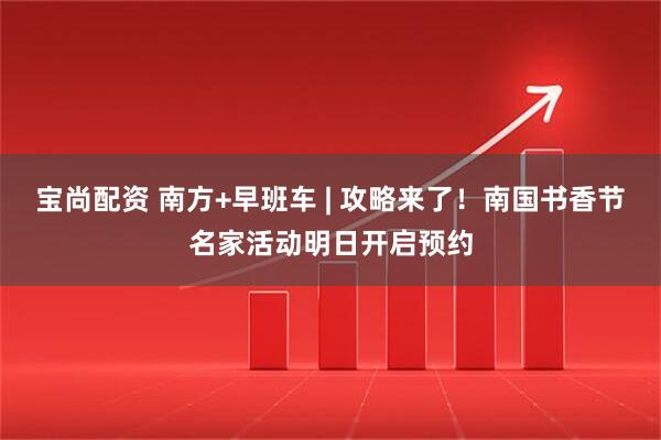 宝尚配资 南方+早班车 | 攻略来了！南国书香节名家活动明日开启预约