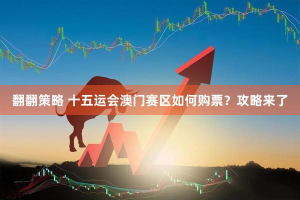 翻翻策略 十五运会澳门赛区如何购票？攻略来了