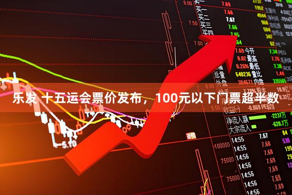 乐发 十五运会票价发布，100元以下门票超半数