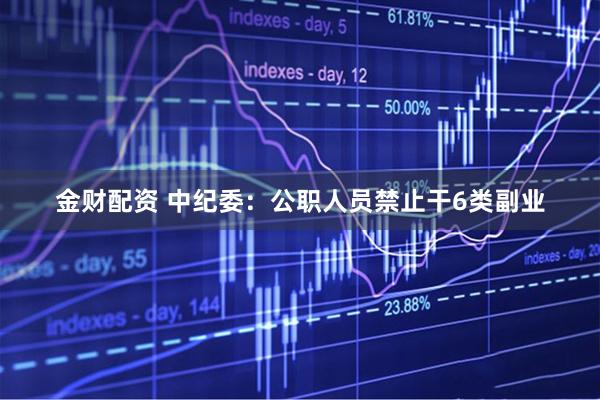 金财配资 中纪委：公职人员禁止干6类副业
