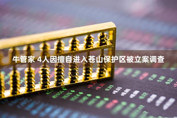 牛管家 4人因擅自进入苍山保护区被立案调查