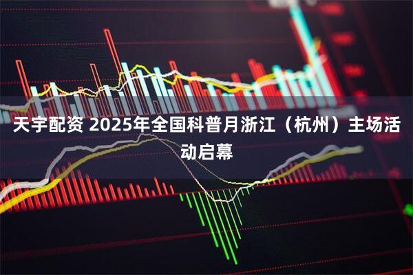天宇配资 2025年全国科普月浙江（杭州）主场活动启幕
