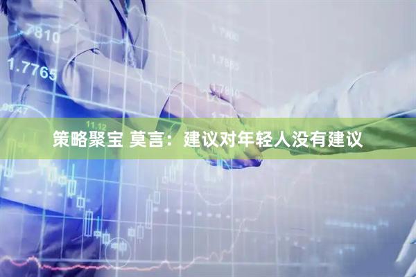 策略聚宝 莫言：建议对年轻人没有建议