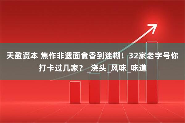 天盈资本 焦作非遗面食香到迷糊！32家老字号你打卡过几家？_浇头_风味_味道