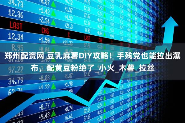 郑州配资网 豆乳麻薯DIY攻略！手残党也能拉出瀑布，配黄豆粉绝了_小火_木薯_拉丝