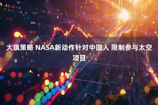 大旗策略 NASA新动作针对中国人 限制参与太空项目