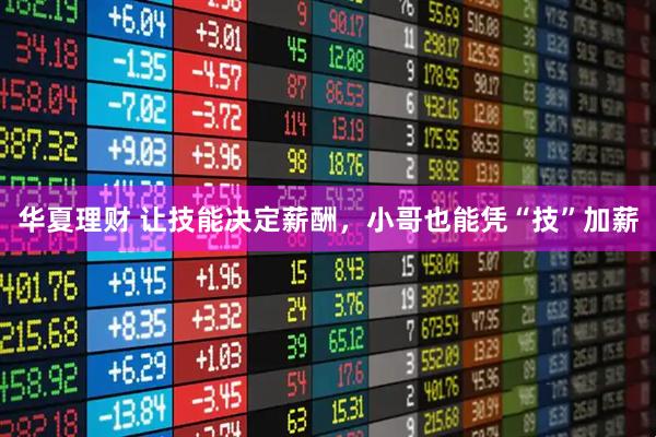 华夏理财 让技能决定薪酬，小哥也能凭“技”加薪