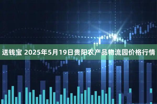 送钱宝 2025年5月19日贵阳农产品物流园价格行情