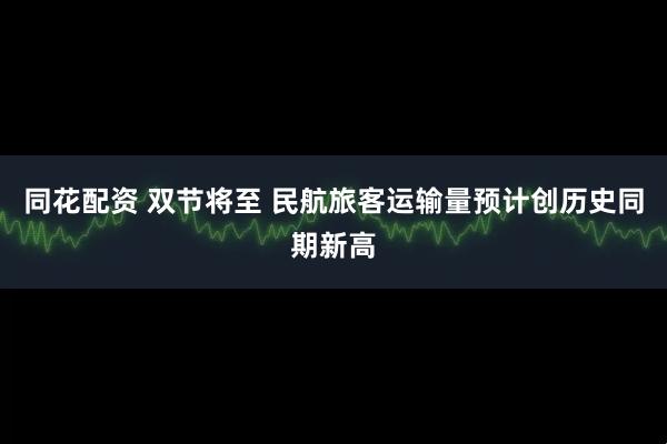 同花配资 双节将至 民航旅客运输量预计创历史同期新高