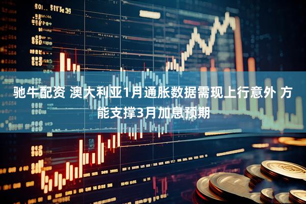 驰牛配资 澳大利亚1月通胀数据需现上行意外 方能支撑3月加息预期