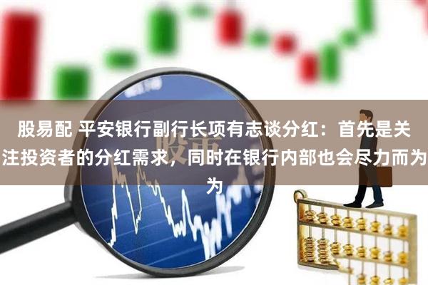 股易配 平安银行副行长项有志谈分红：首先是关注投资者的分红需求，同时在银行内部也会尽力而为