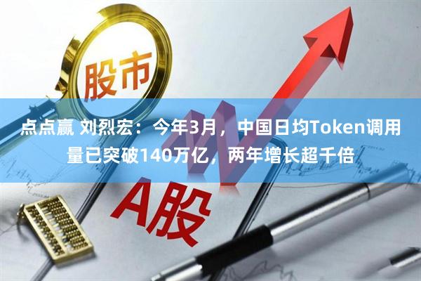 点点赢 刘烈宏：今年3月，中国日均Token调用量已突破140万亿，两年增长超千倍